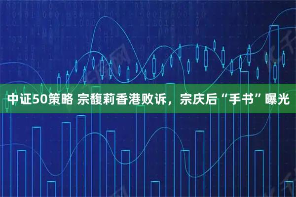 中证50策略 宗馥莉香港败诉，宗庆后“手书”曝光