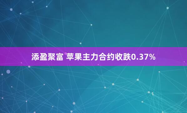 添盈聚富 苹果主力合约收跌0.37%