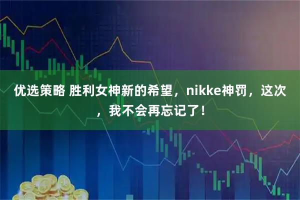 优选策略 胜利女神新的希望，nikke神罚，这次，我不会再忘记了！