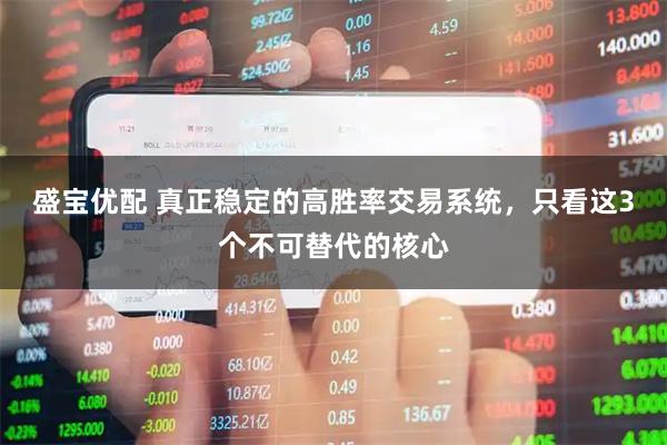 盛宝优配 真正稳定的高胜率交易系统，只看这3个不可替代的核心