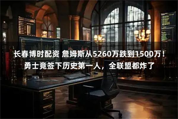 长春博时配资 詹姆斯从5260万跌到1500万！勇士竟签下历史第一人，全联盟都炸了