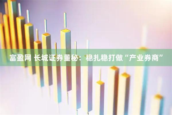 富盈网 长城证券董秘：稳扎稳打做“产业券商”